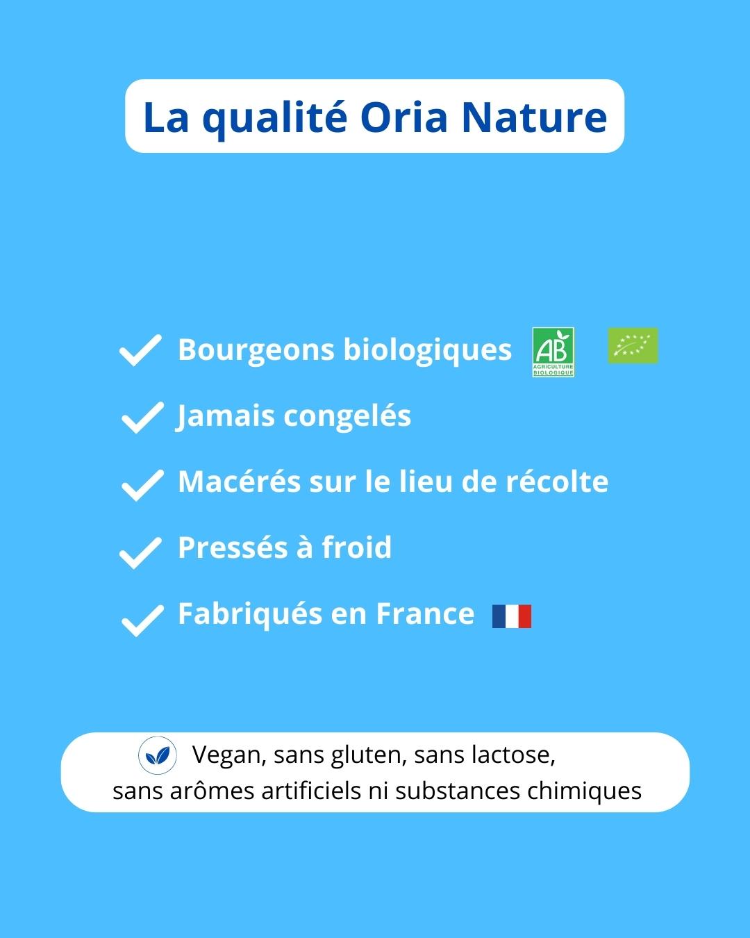 Qualité Oria Nature : bourgeon bio, jamais congelés, macérés sur lieu récolte, pressés à froid, fabriqués en france